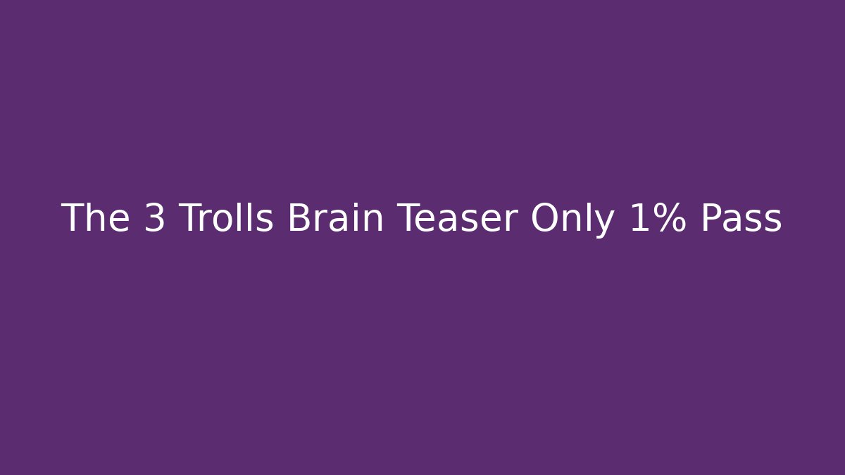 The 3 Trolls Brain Teaser Only 1% Pass
