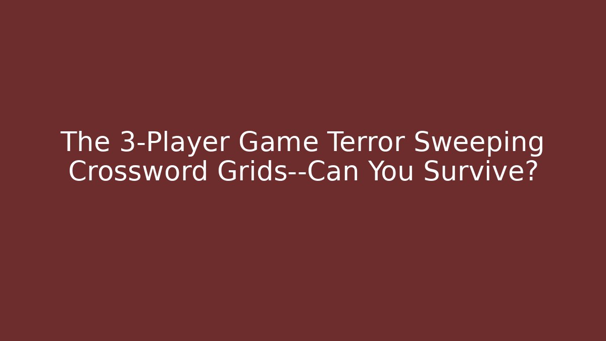 The 3-Player Game Terror Sweeping Crossword Grids—Can You Survive?