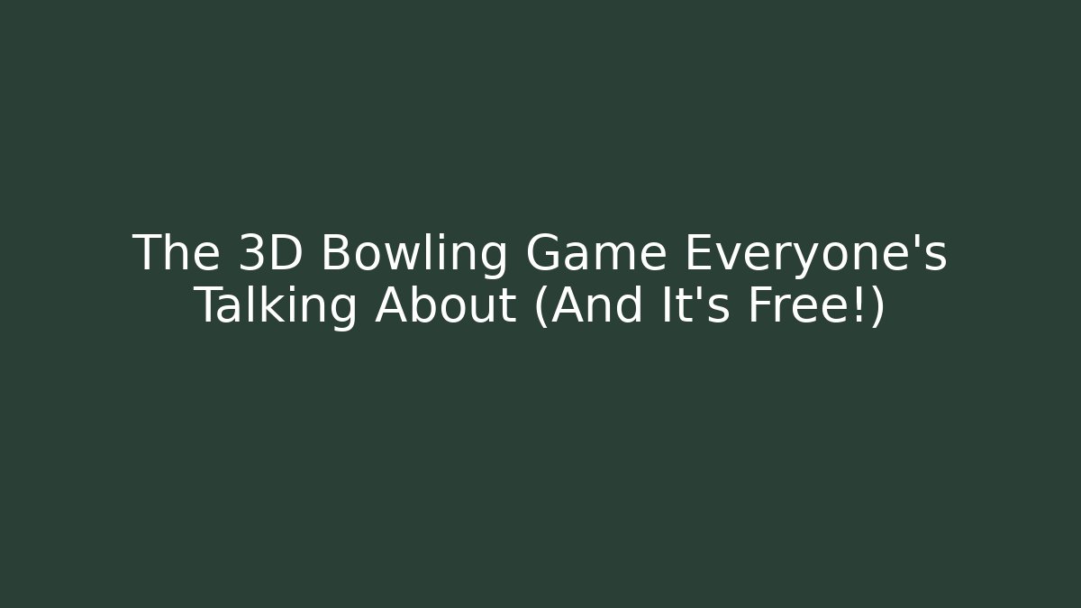The 3D Bowling Game Everyone's Talking About (And It's Free!)