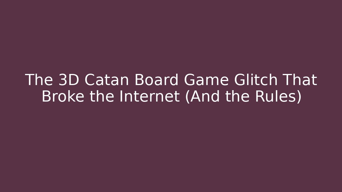 The 3D Catan Board Game Glitch That Broke the Internet (And the Rules) - Método de Aprovação