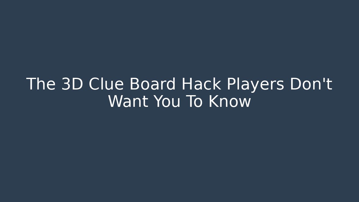 The 3D Clue Board Hack Players Don’t Want You To Know
