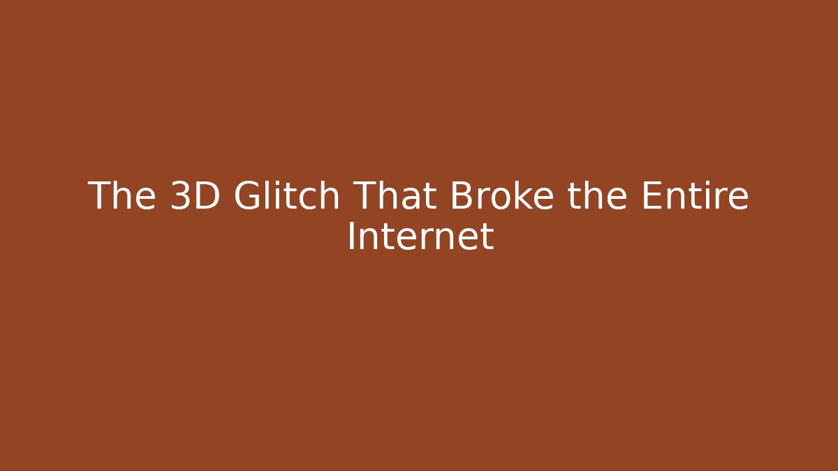 The 3D Glitch That Broke the Entire Internet