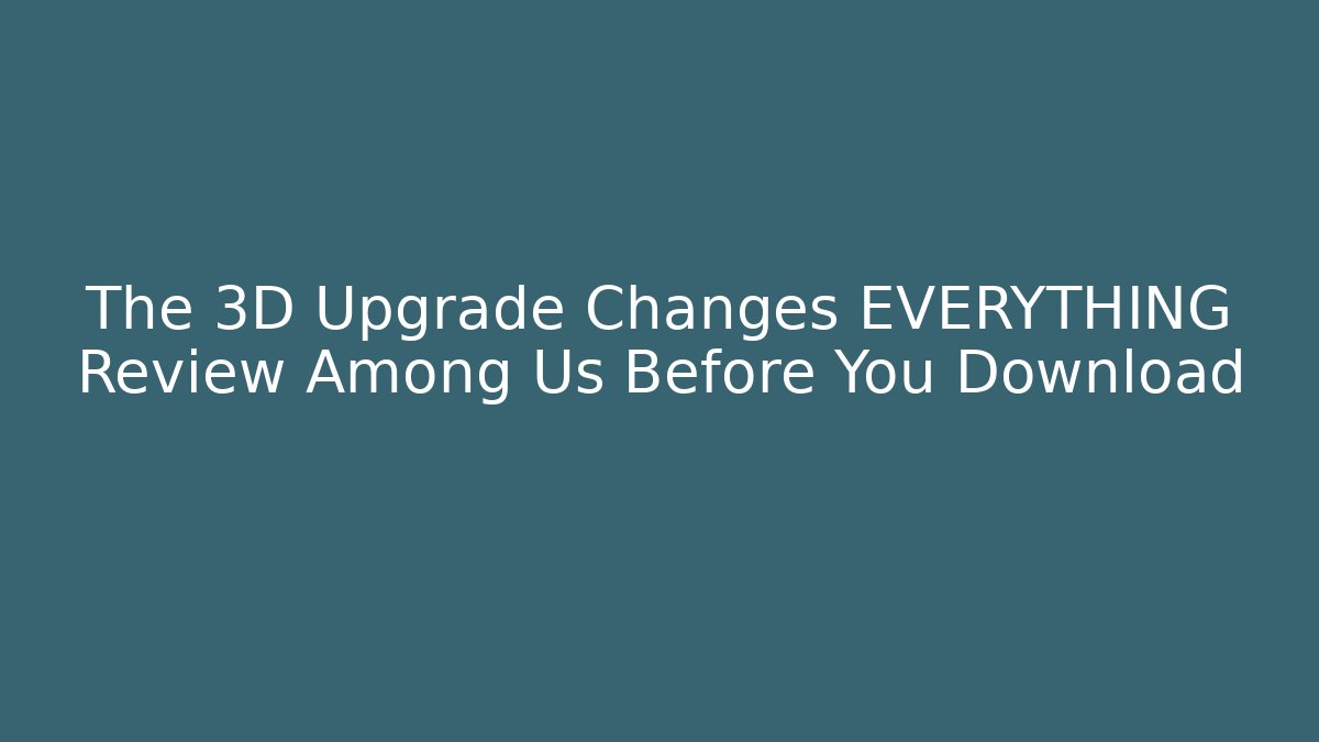 The 3D Upgrade Changes EVERYTHING Review Among Us Before You Download