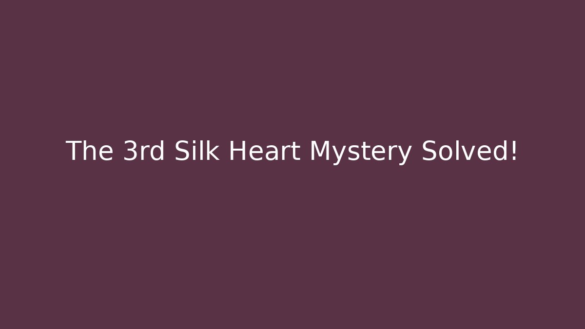 The 3rd Silk Heart Mystery Solved!