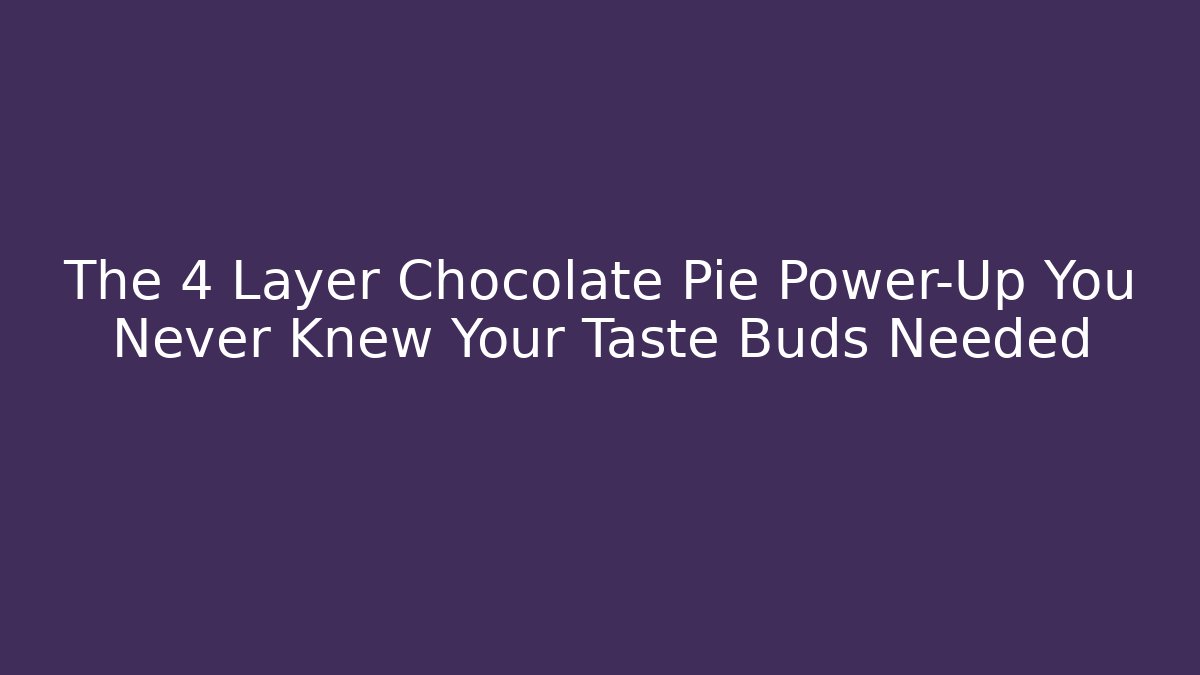 The 4 Layer Chocolate Pie Power-Up You Never Knew Your Taste Buds Needed