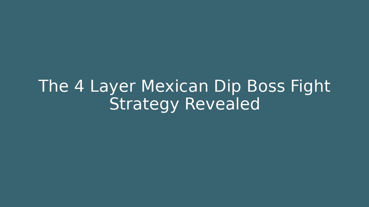The 4 Layer Mexican Dip Boss Fight Strategy Revealed