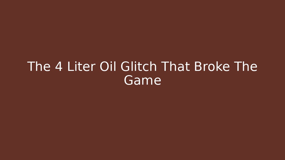 The 4 Liter Oil Glitch That Broke The Game