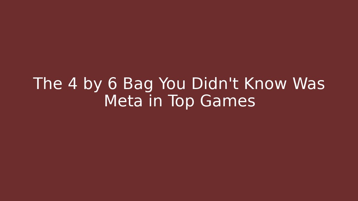 The 4 by 6 Bag You Didn't Know Was Meta in Top Games