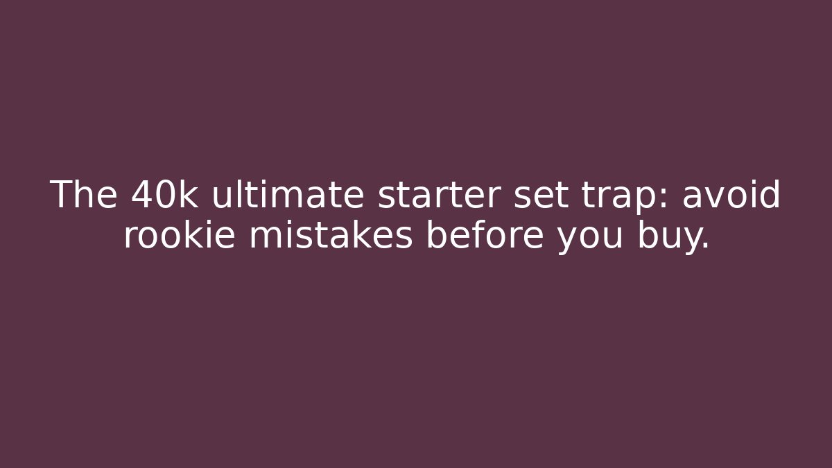 The 40k ultimate starter set trap: avoid rookie mistakes before you buy.