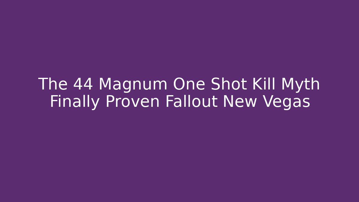 The 44 Magnum One Shot Kill Myth Finally Proven Fallout New Vegas