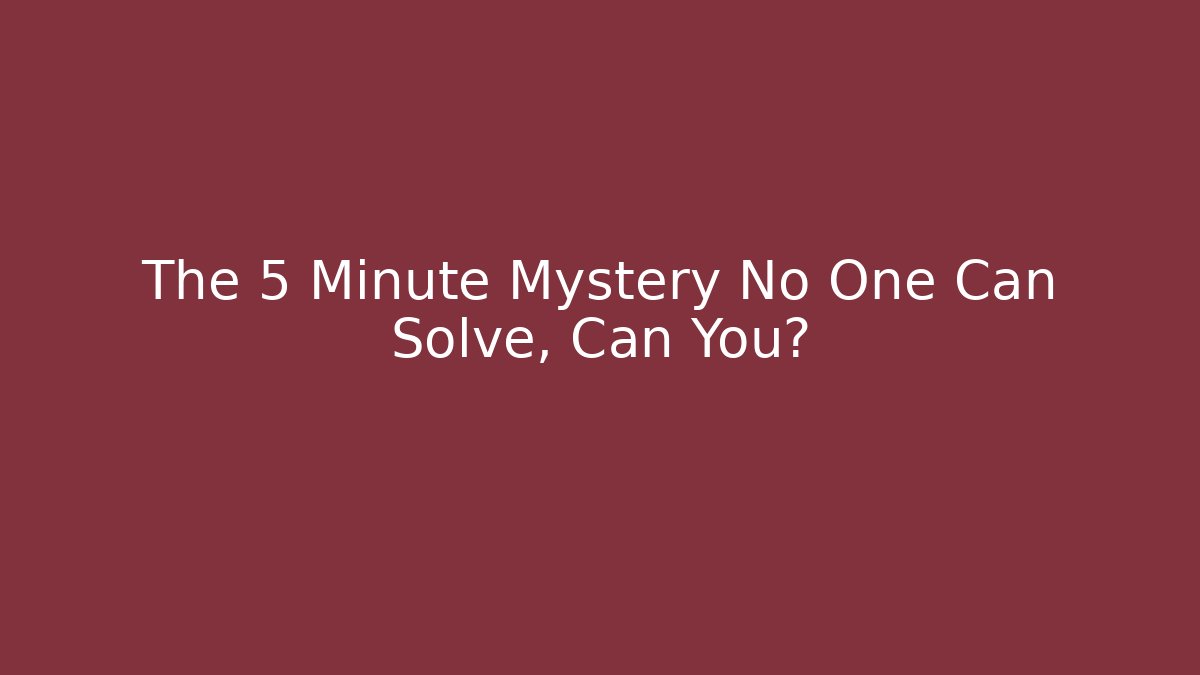 The 5 Minute Mystery No One Can Solve, Can You?