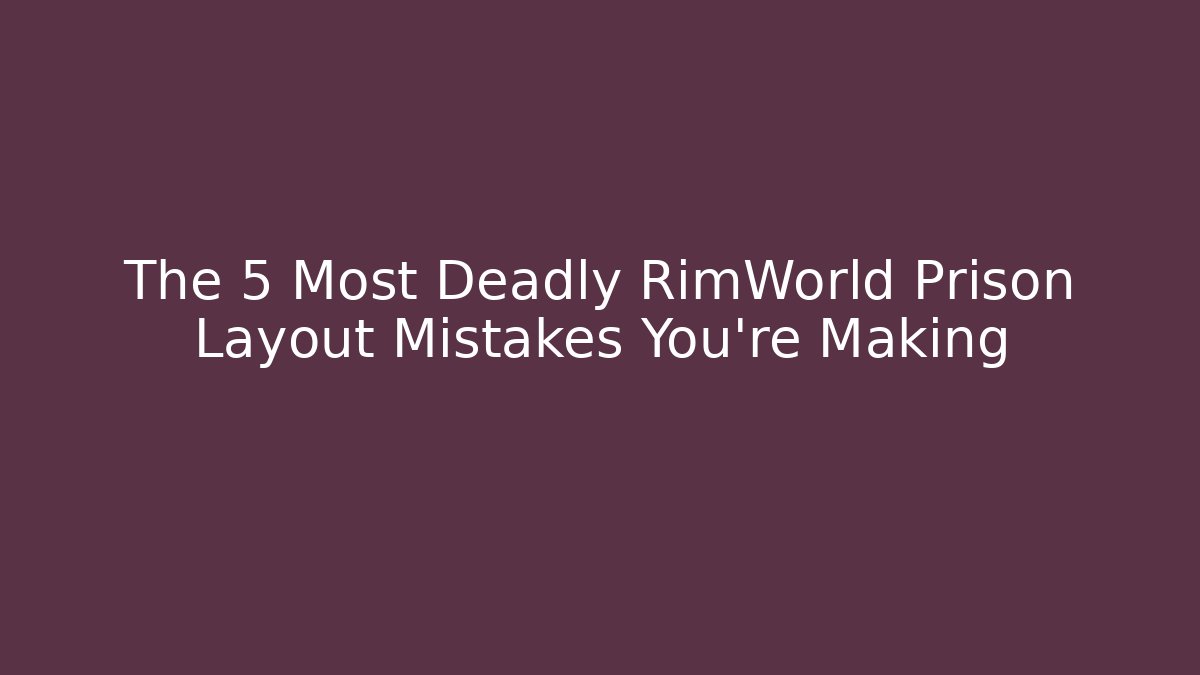The 5 Most Deadly RimWorld Prison Layout Mistakes You're Making