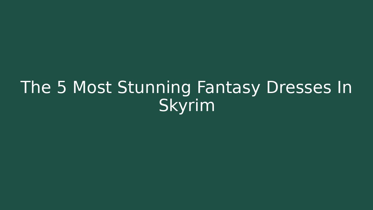 The 5 Most Stunning Fantasy Dresses In Skyrim