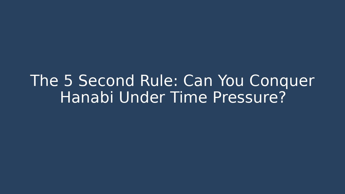 The 5 Second Rule: Can You Conquer Hanabi Under Time Pressure?