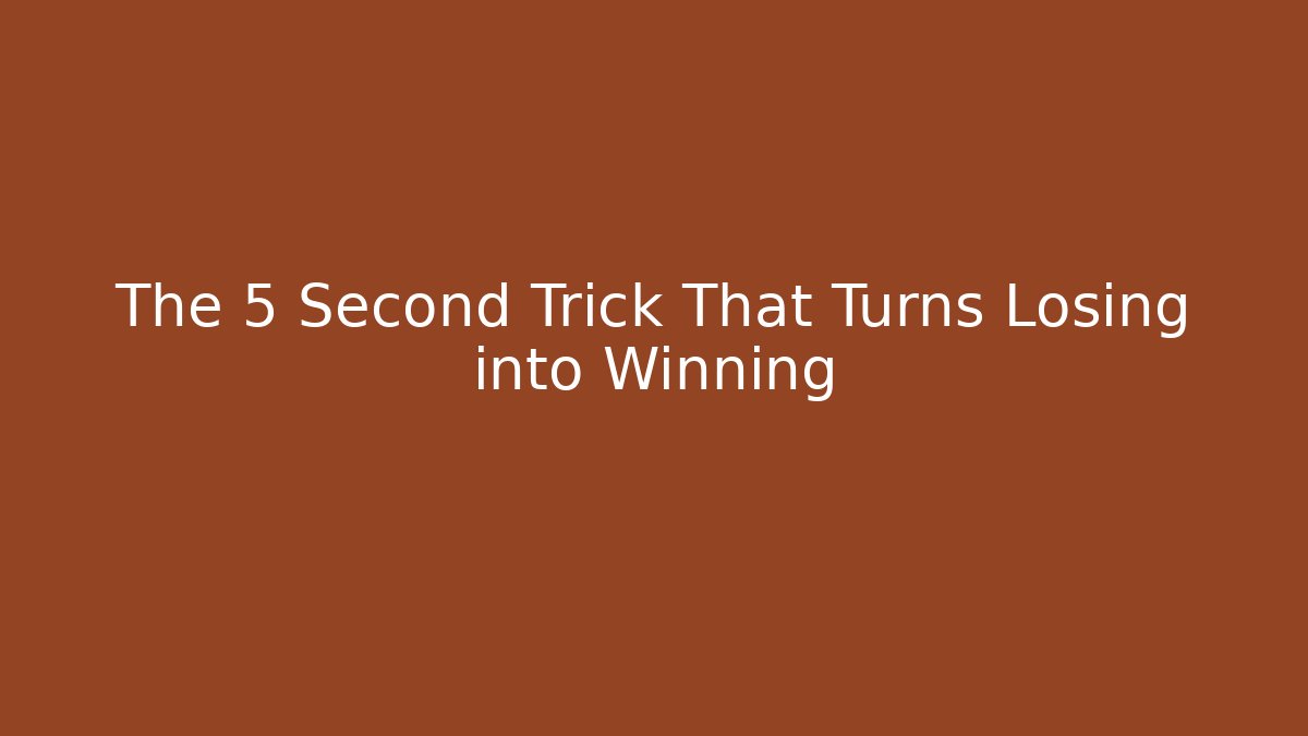 The 5 Second Trick That Turns Losing into Winning