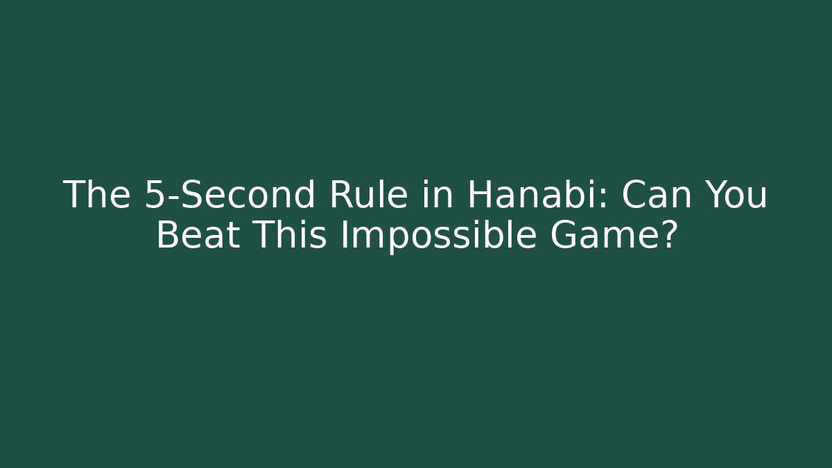 The 5-Second Rule in Hanabi: Can You Beat This Impossible Game?