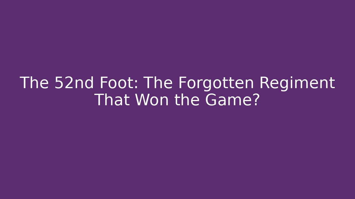 The 52nd Foot: The Forgotten Regiment That Won the Game?