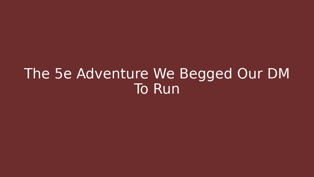 The 5e Adventure We Begged Our DM To Run