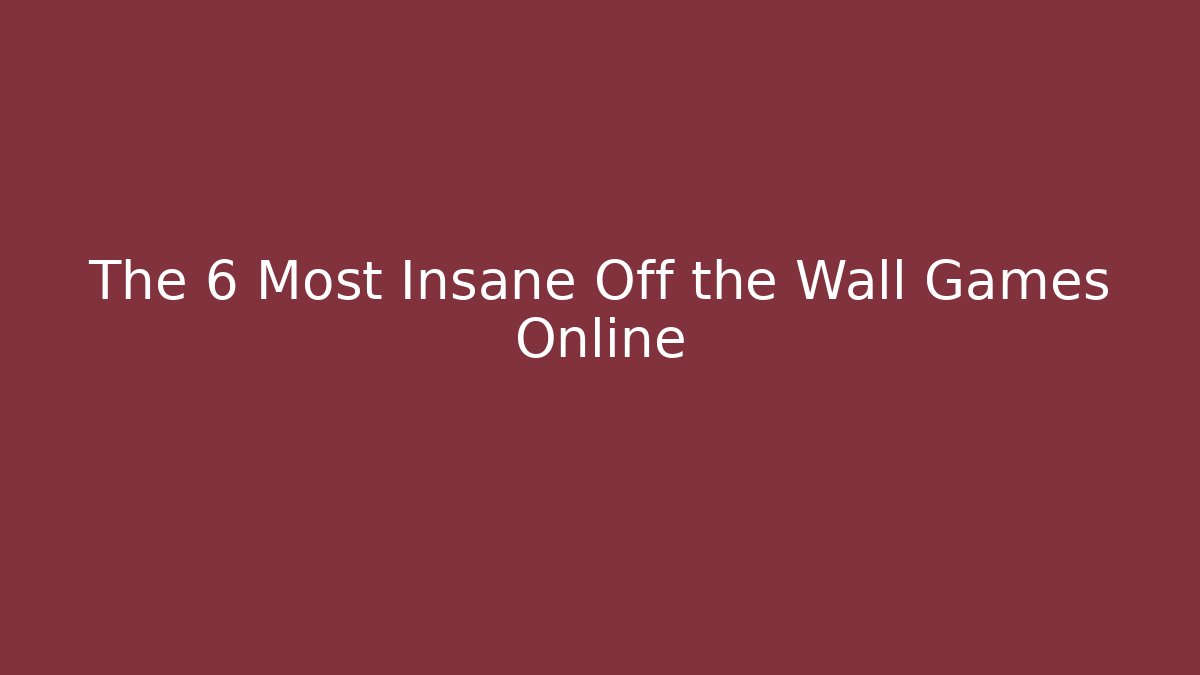 The 6 Most Insane Off the Wall Games Online