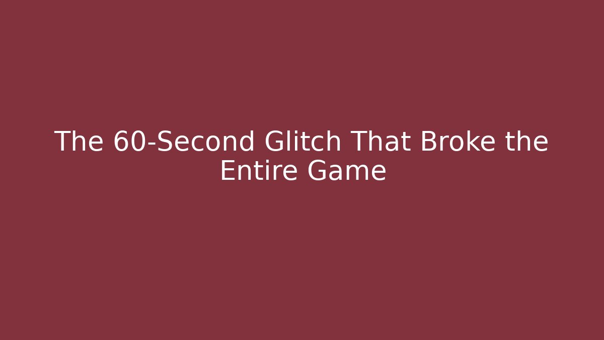 The 60-Second Glitch That Broke the Entire Game