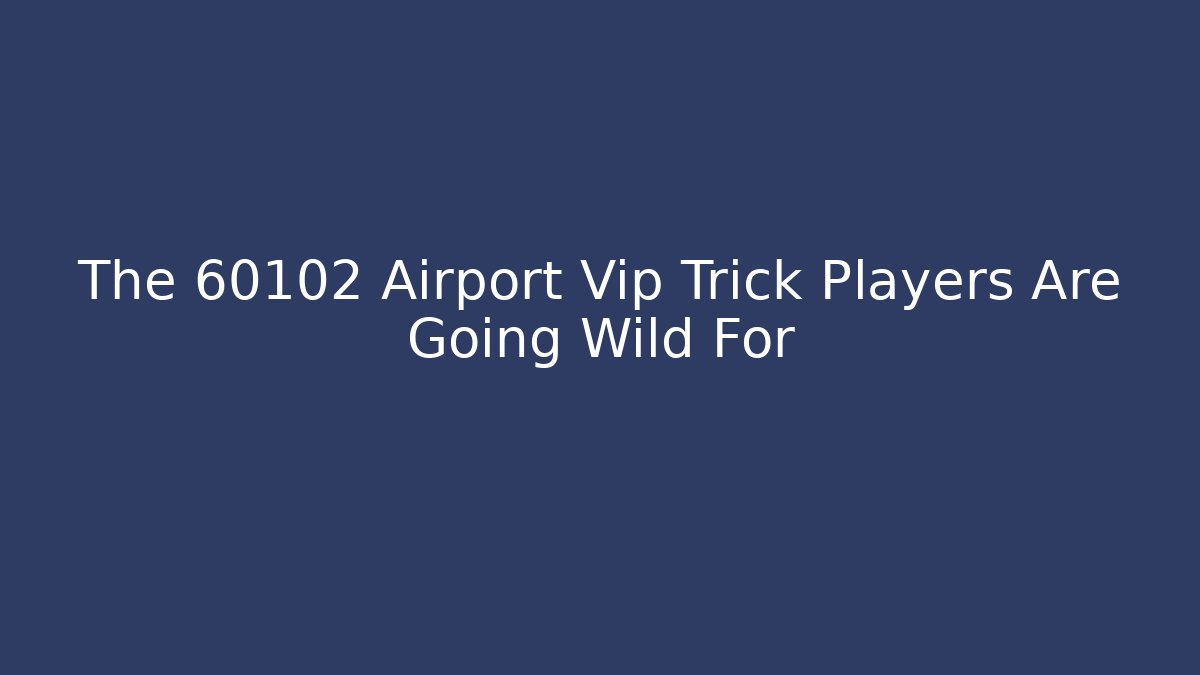 The 60102 Airport Vip Trick Players Are Going Wild For