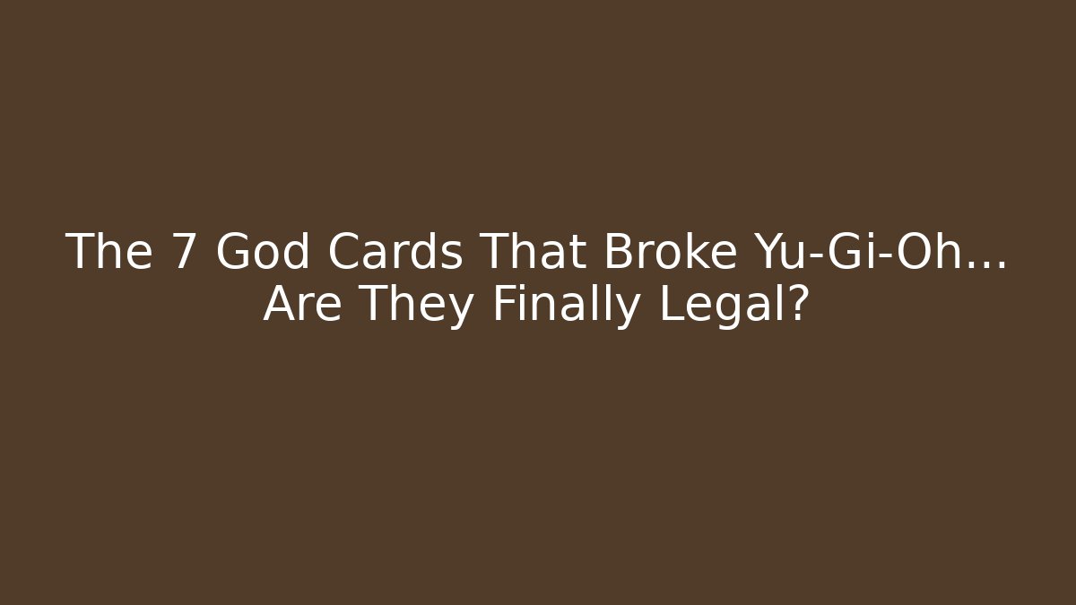 The 7 God Cards That Broke Yu-Gi-Oh… Are They Finally Legal?
