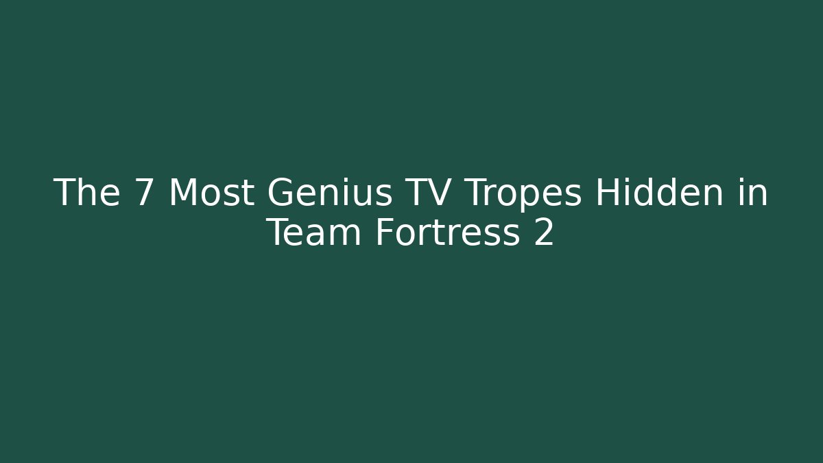 The 7 Most Genius TV Tropes Hidden in Team Fortress 2
