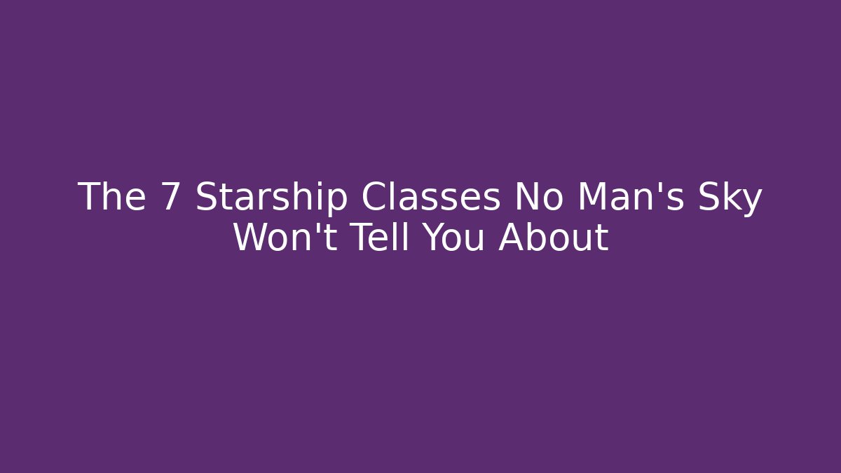 The 7 Starship Classes No Man's Sky Won't Tell You About