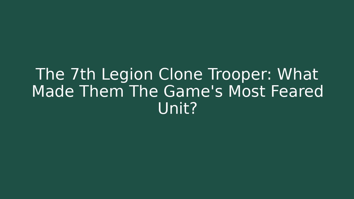 The 7th Legion Clone Trooper: What Made Them The Game's Most Feared Unit? - Método de Aprovação