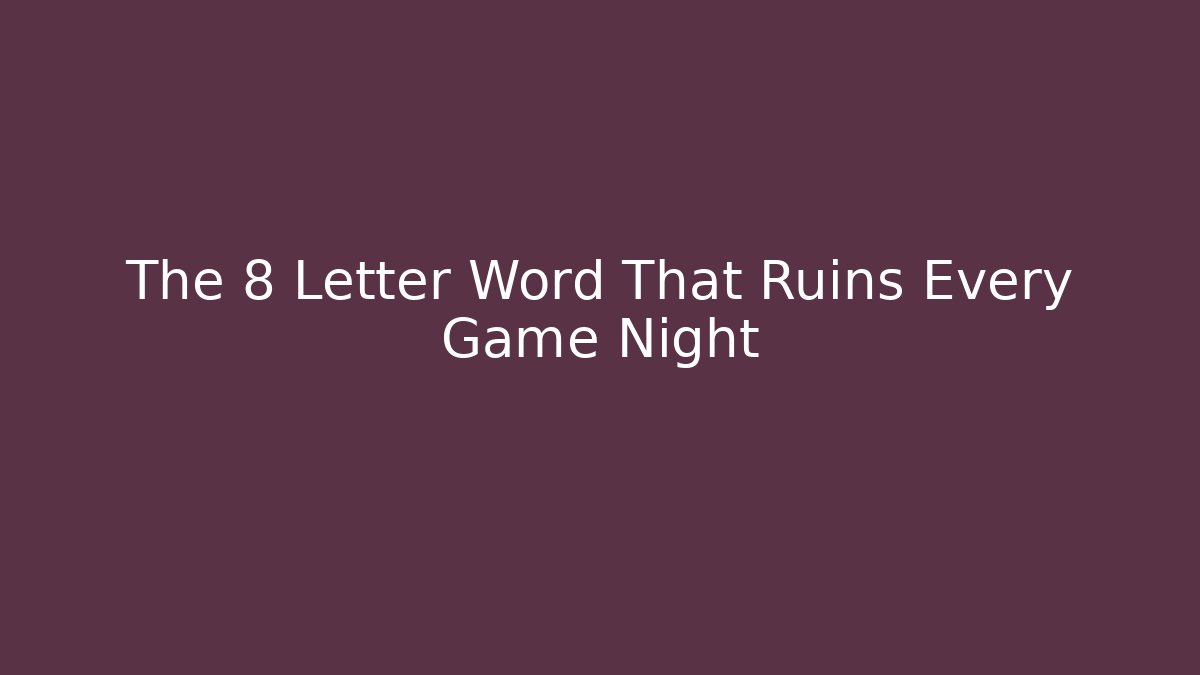 The 8 Letter Word That Ruins Every Game Night