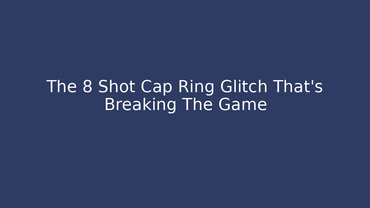 The 8 Shot Cap Ring Glitch That’s Breaking The Game