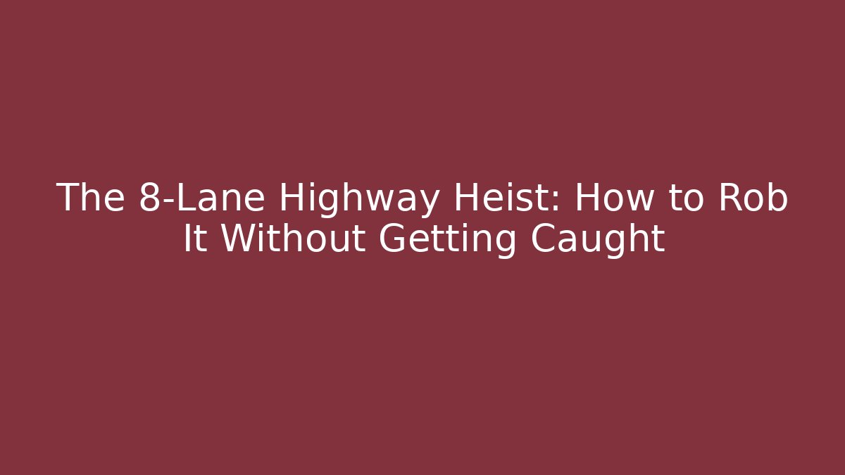 The 8-Lane Highway Heist: How to Rob It Without Getting Caught