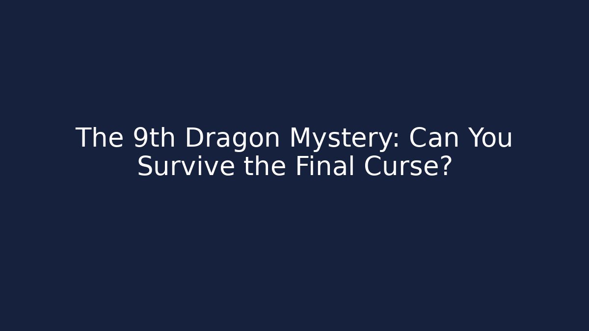 The 9th Dragon Mystery: Can You Survive the Final Curse?