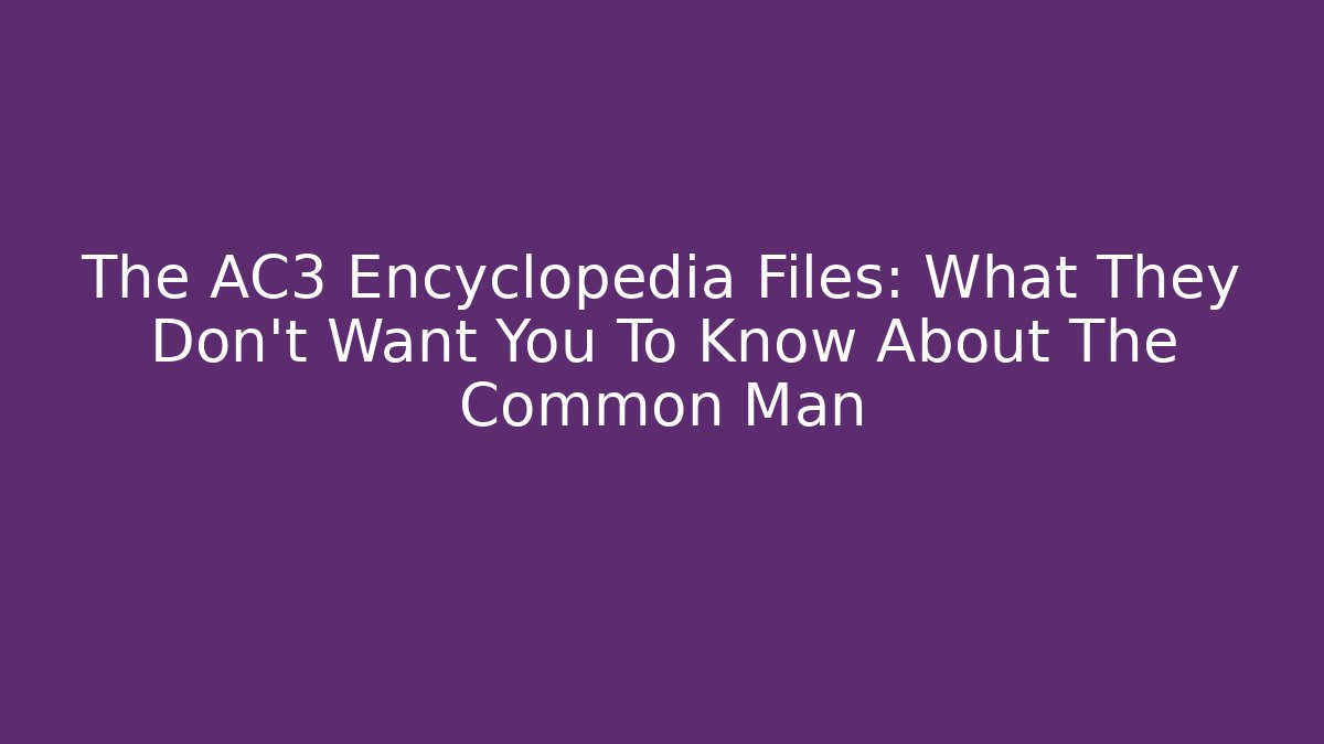 The AC3 Encyclopedia Files: What They Don't Want You To Know About The Common Man
