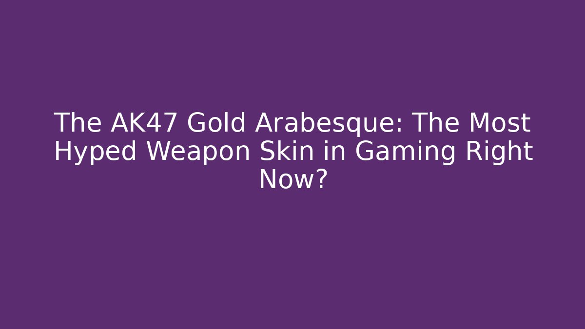 The AK47 Gold Arabesque: The Most Hyped Weapon Skin in Gaming Right Now?