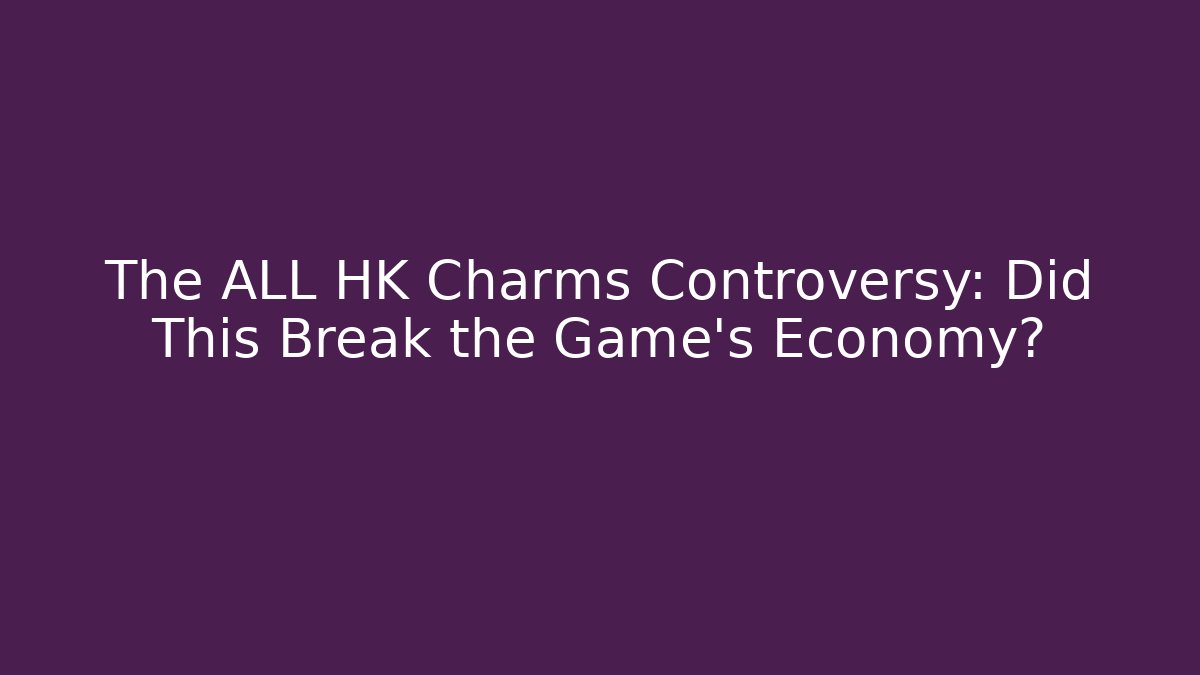 The ALL HK Charms Controversy: Did This Break the Game's Economy?