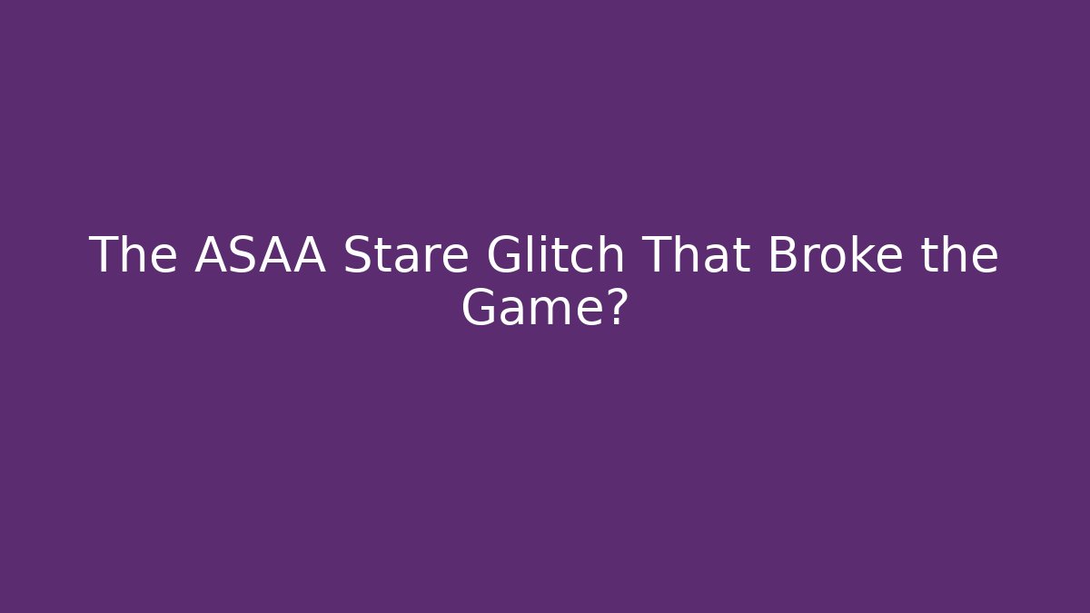 The ASAA Stare Glitch That Broke the Game?