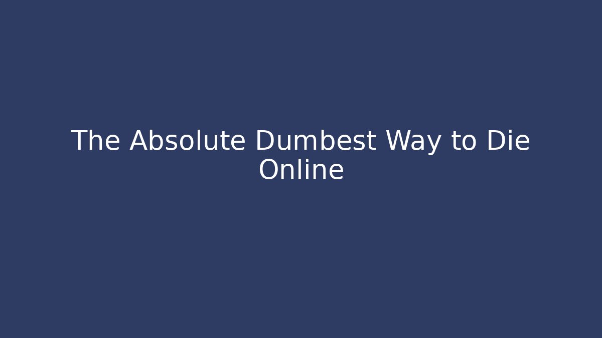The Absolute Dumbest Way to Die Online