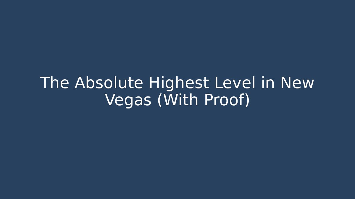 The Absolute Highest Level in New Vegas (With Proof)