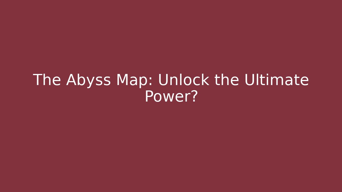 The Abyss Map: Unlock the Ultimate Power?