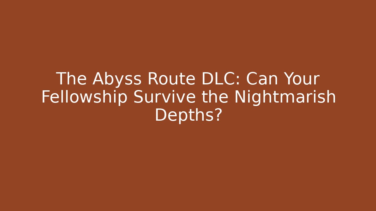 The Abyss Route DLC: Can Your Fellowship Survive the Nightmarish Depths? - Método de Aprovação