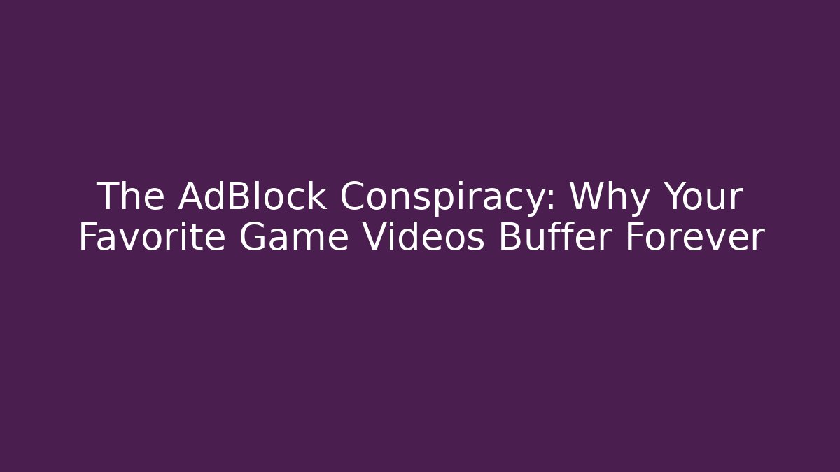 The AdBlock Conspiracy: Why Your Favorite Game Videos Buffer Forever