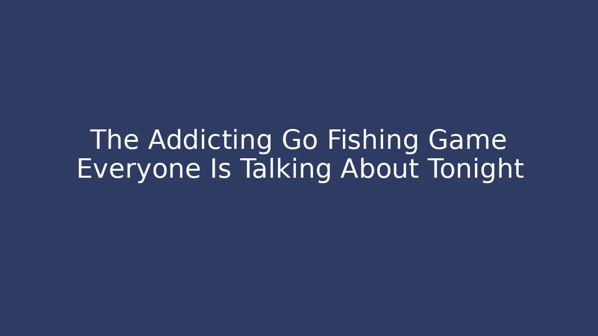 The Addicting Go Fishing Game Everyone Is Talking About Tonight