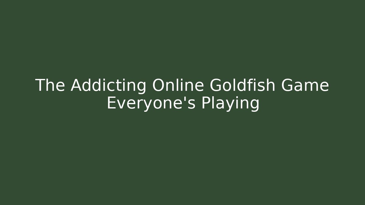 The Addicting Online Goldfish Game Everyone's Playing - Método de Aprovação