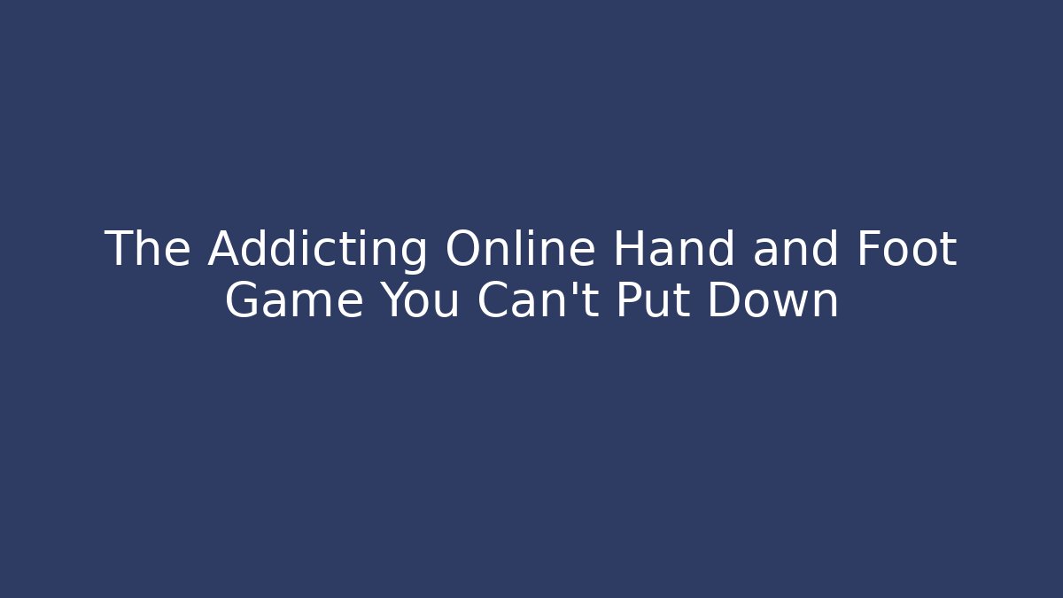 The Addicting Online Hand and Foot Game You Can't Put Down