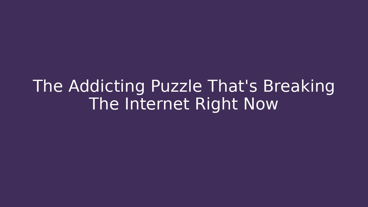 The Addicting Puzzle That’s Breaking The Internet Right Now