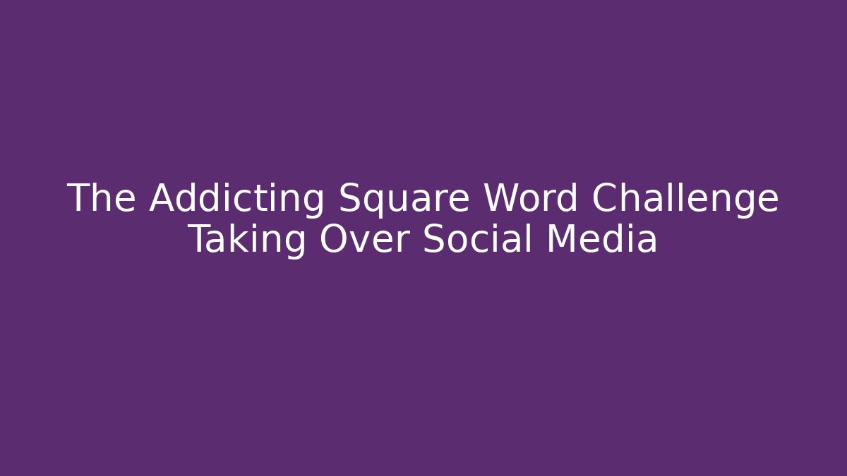 The Addicting Square Word Challenge Taking Over Social Media