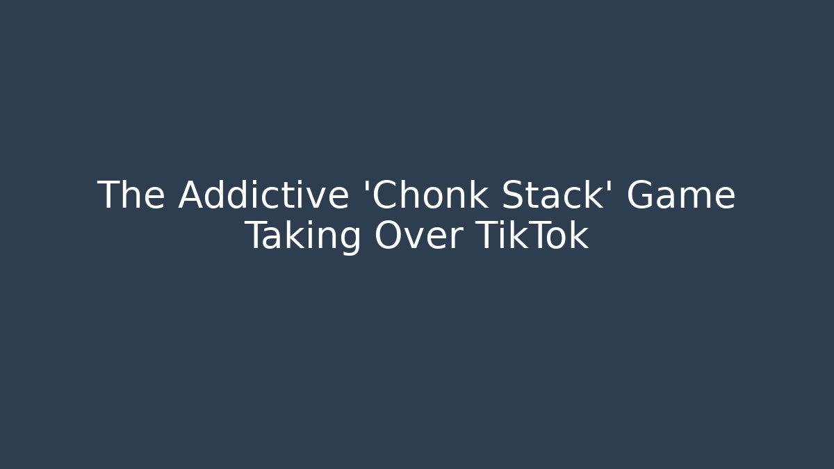 The Addictive 'Chonk Stack' Game Taking Over TikTok