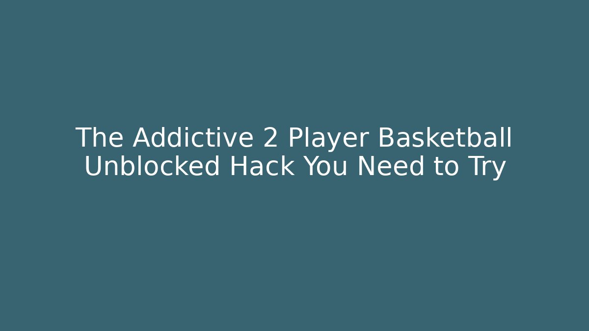 The Addictive 2 Player Basketball Unblocked Hack You Need to Try