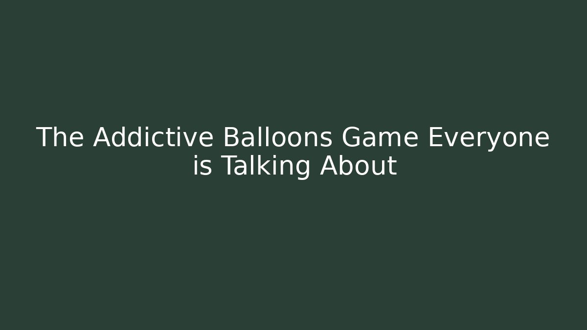 The Addictive Balloons Game Everyone is Talking About